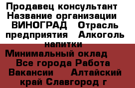 Продавец-консультант › Название организации ­ ВИНОГРАД › Отрасль предприятия ­ Алкоголь, напитки › Минимальный оклад ­ 1 - Все города Работа » Вакансии   . Алтайский край,Славгород г.